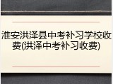 淮安洪泽县中考补习学校收费(洪泽中考补习收费)