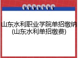 山东水利职业学院单招缴纳(山东水利单招缴费)
