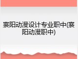 襄阳动漫设计专业职中(襄阳动漫职中)