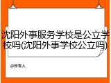 沈阳外事服务学校是公立学校吗(沈阳外事学校公立吗)
