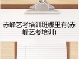 赤峰艺考培训班哪里有(赤峰艺考培训)