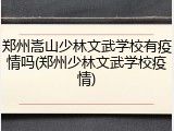 郑州嵩山少林文武学校有疫情吗(郑州少林文武学校疫情)
