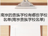 南京的贵族学校有哪些学校名单(南京贵族学校名单)