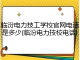 临汾电力技工学校官网电话是多少(临汾电力技校电话)