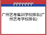 广州艺考集训学校排名(广州艺考学校排名)