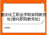 重庆化工职业学院官网教务处(重化职院教务处)