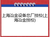 上海冶金设备总厂技校(上海冶金技校)