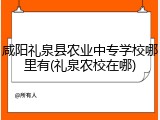 咸阳礼泉县农业中专学校哪里有(礼泉农校在哪)