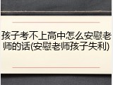 孩子考不上高中怎么安慰老师的话(安慰老师孩子失利)