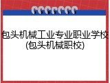 包头机械工业专业职业学校(包头机械职校)
