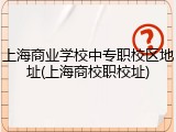 上海商业学校中专职校区地址(上海商校职校址)