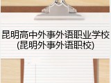 昆明高中外事外语职业学校(昆明外事外语职校)