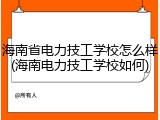 海南省电力技工学校怎么样(海南电力技工学校如何)