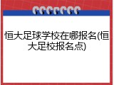 恒大足球学校在哪报名(恒大足校报名点)