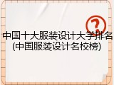 中国十大服装设计大学排名(中国服装设计名校榜)
