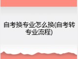 自考换专业怎么换(自考转专业流程)