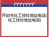 开封市化工技校地址电话(化工技校地址电话)