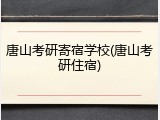 唐山考研寄宿学校(唐山考研住宿)