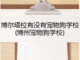 博尔塔拉有没有宠物狗学校(博州宠物狗学校)