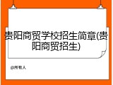 贵阳商贸学校招生简章(贵阳商贸招生)