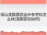 保山龙陵县农业中专学校怎么样(龙陵农校如何)