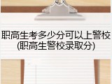 职高生考多少分可以上警校(职高生警校录取分)
