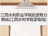 江西水利职业学院的录取分数线(江西水利学院录取线)
