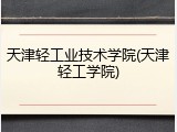 天津轻工业技术学院(天津轻工学院)