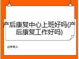 产后康复中心上班好吗(产后康复工作好吗)