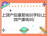 上饶产后康复培训学校(上饶产康培训)