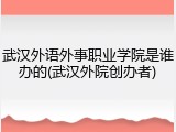 武汉外语外事职业学院是谁办的(武汉外院创办者)