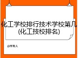 化工学校排行技术学校第几(化工技校排名)
