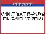 郑州电子信息工程学校联系电话(郑州电子学校电话)