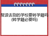 复读去别的学校要转学籍吗(转学籍必要吗)