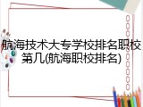 航海技术大专学校排名职校第几(航海职校排名)