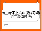 初三考不上高中能复习吗(初三复读可行)