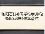 衡阳石鼓补习学校靠谱吗(衡阳石鼓补校靠谱吗)