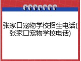 张家口宠物学校招生电话(张家口宠物学校电话)