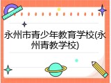 永州市青少年教育学校(永州青教学校)