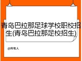 青岛巴拉那足球学校职校招生(青岛巴拉那足校招生)