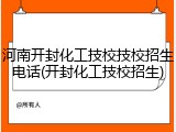 河南开封化工技校技校招生电话(开封化工技校招生)