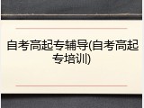 自考高起专辅导(自考高起专培训)