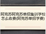 阿克苏阿克苏单招集训学校怎么收费(阿克苏单招学费)