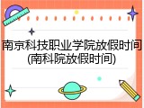 南京科技职业学院放假时间(南科院放假时间)