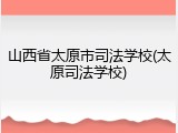 山西省太原市司法学校(太原司法学校)