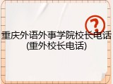 重庆外语外事学院校长电话(重外校长电话)