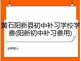 黄石阳新县初中补习学校学费(阳新初中补习费用)