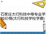 石家庄太行科技中等专业学校价格(太行科技学校学费)