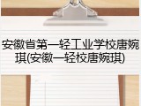 安徽省第一轻工业学校唐婉琪(安徽一轻校唐婉琪)