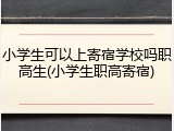 小学生可以上寄宿学校吗职高生(小学生职高寄宿)